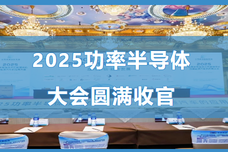 2025功率半导体技术大会圆满落幕：搭建数据中心与新能源领域合作桥梁，共绘产业创新蓝图！